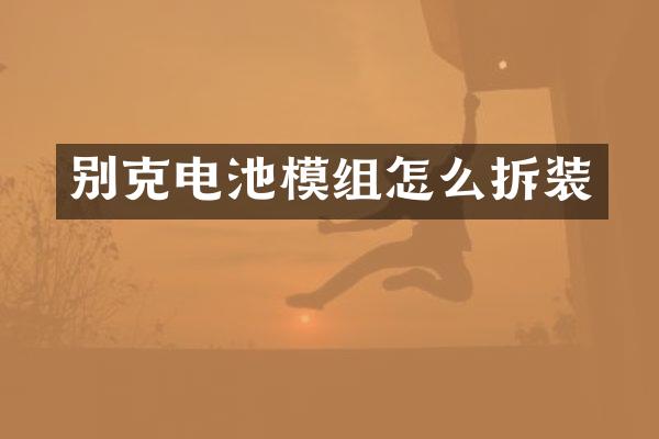 别克电池模组怎么拆装