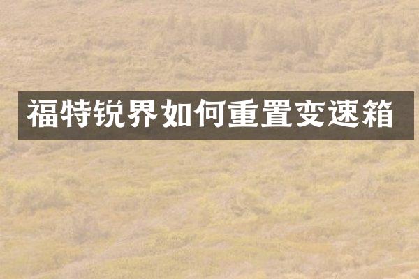 福特锐界如何重置变速箱