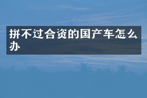 拼不过合资的国产车怎么办