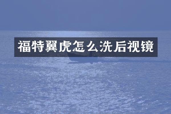 福特翼虎怎么洗后视镜