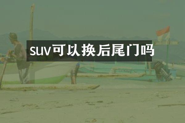 suv可以换后尾门吗