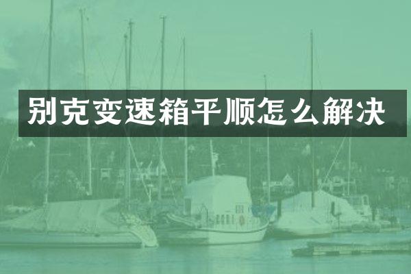 别克变速箱平顺怎么解决