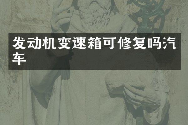 发动机变速箱可修复吗汽车
