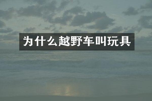 为什么越野车叫玩具