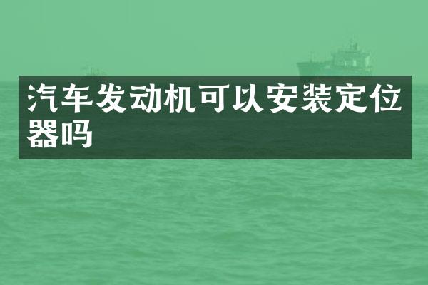 汽车发动机可以安装定位器吗