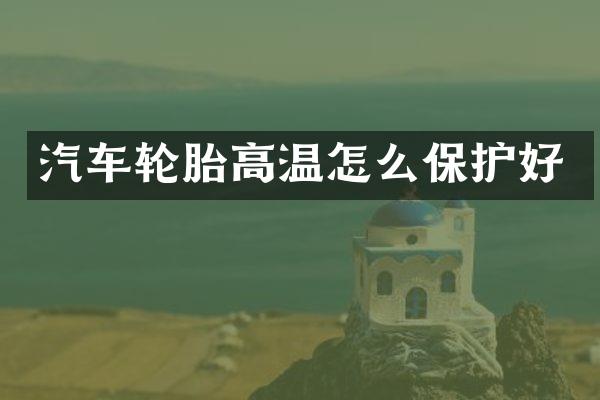 汽车轮胎高温怎么保护好
