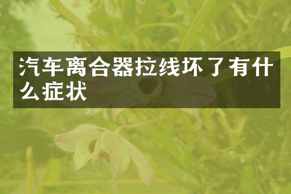 汽车离合器拉线坏了有什么症状