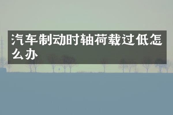 汽车制动时轴荷载过低怎么办