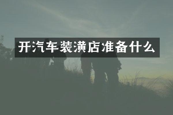 开汽车装潢店准备什么