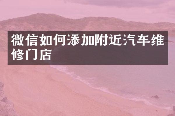 微信如何添加附近汽车维修门店