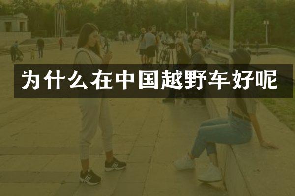 为什么在中国越野车好呢