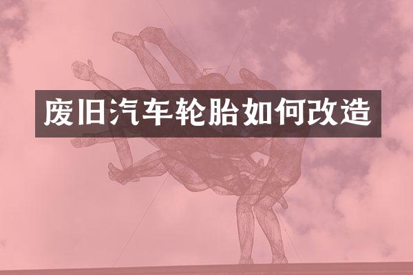 废旧汽车轮胎如何改造