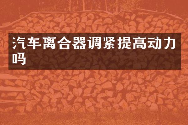 汽车离合器调紧提高动力吗