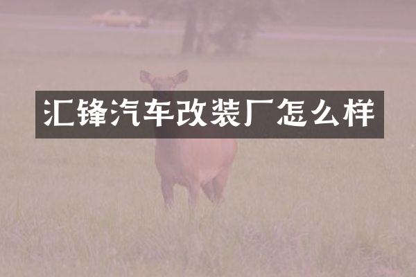汇锋汽车改装厂怎么样