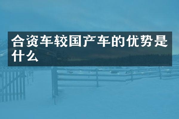 合资车较国产车的优势是什么