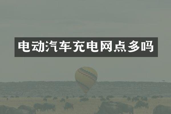 电动汽车充电网点多吗
