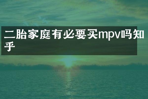 二胎家庭有必要买mpv吗知乎