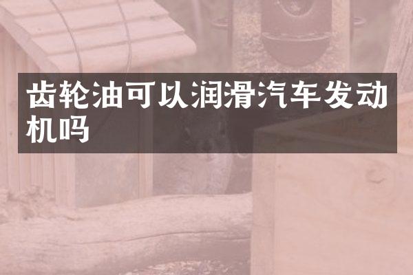 齿轮油可以润滑汽车发动机吗