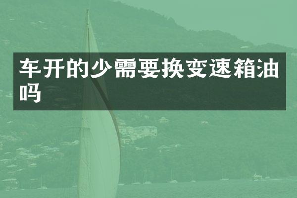 车开的少需要换变速箱油吗