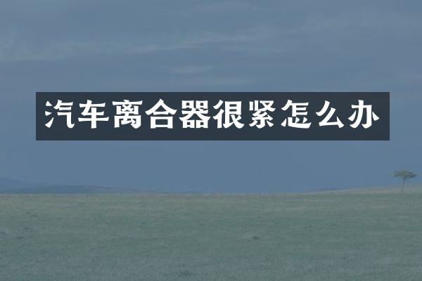 汽车离合器很紧怎么办