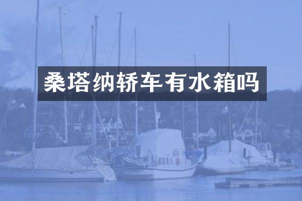 桑塔纳轿车有水箱吗