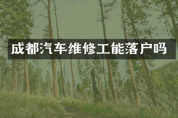 成都汽车维修工能落户吗