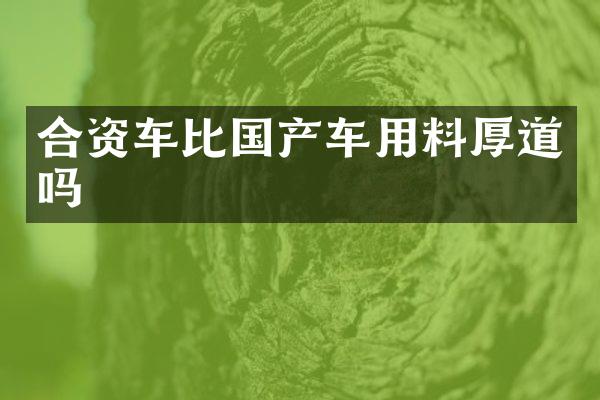 合资车比国产车用料厚道吗