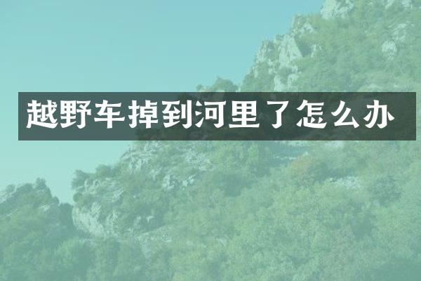 越野车掉到河里了怎么办