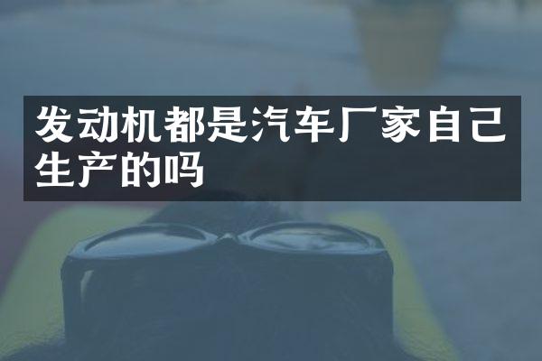 发动机都是汽车厂家自己生产的吗