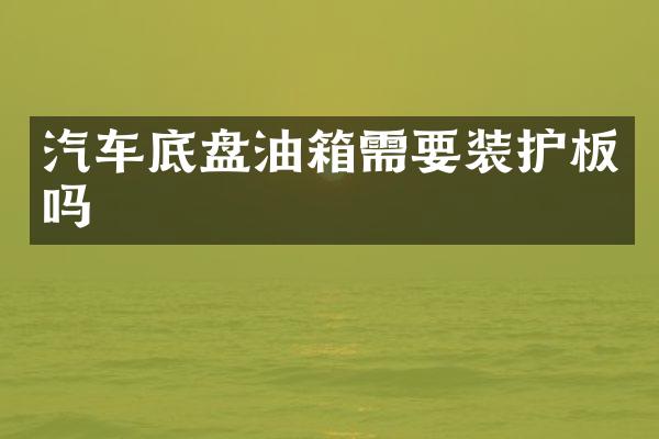 汽车底盘油箱需要装护板吗