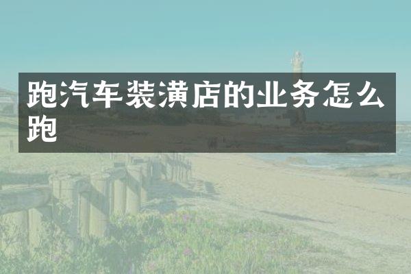 跑汽车装潢店的业务怎么跑