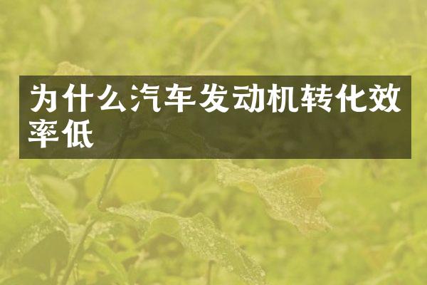 为什么汽车发动机转化效率低