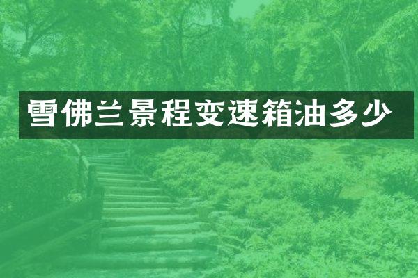 雪佛兰景程变速箱油多少