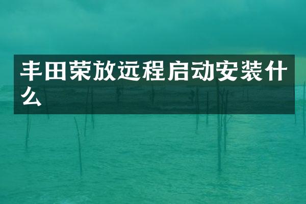 丰田荣放远程启动安装什么