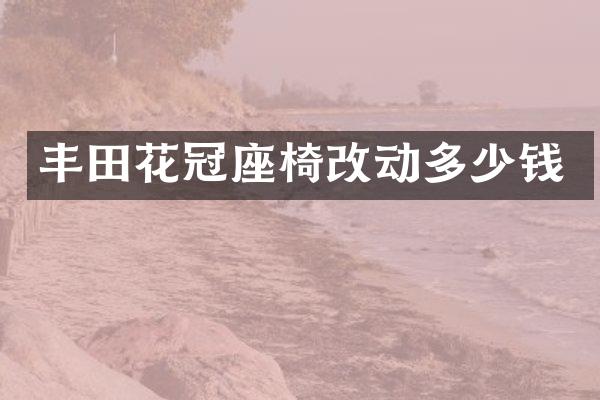 丰田花冠座椅改动多少钱