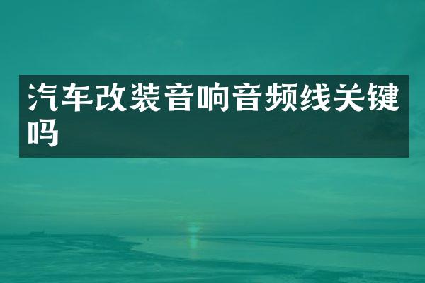 汽车改装音响音频线关键吗