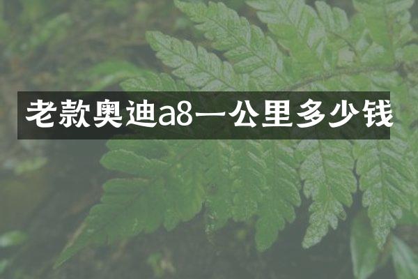 老款奥迪a8一公里多少钱
