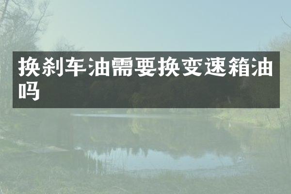 换刹车油需要换变速箱油吗