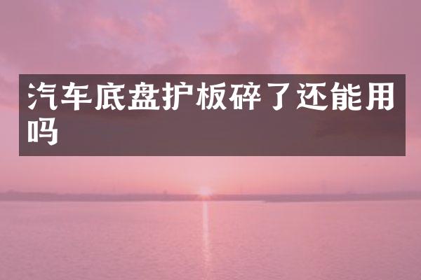 汽车底盘护板碎了还能用吗