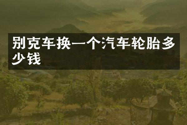 别克车换一个汽车轮胎多少钱