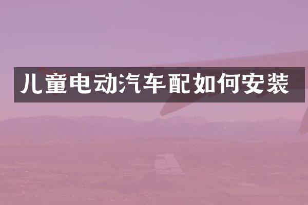 儿童电动汽车配如何安装