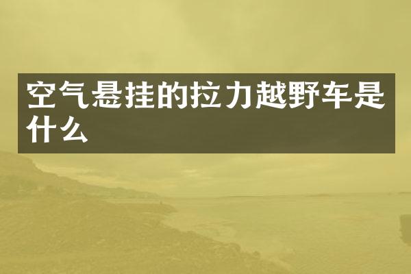 空气悬挂的拉力越野车是什么