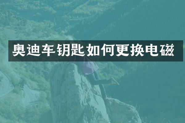 奥迪车钥匙如何更换电磁