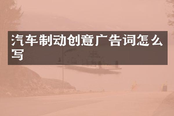 汽车制动创意广告词怎么写