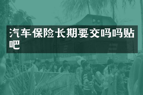 汽车保险长期要交吗吗贴吧