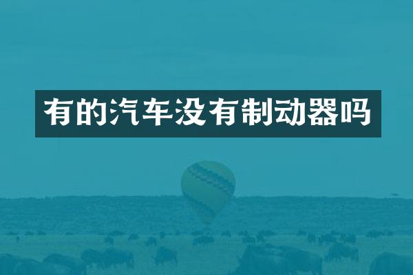 有的汽车没有制动器吗