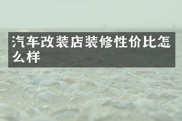 汽车改装店装修性价比怎么样