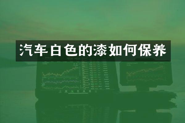 汽车白色的漆如何保养