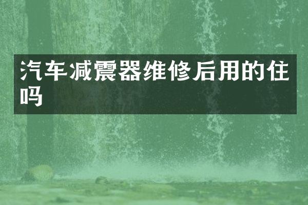 汽车减震器维修后用的住吗