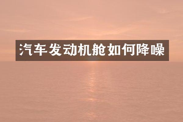汽车发动机舱如何降噪
